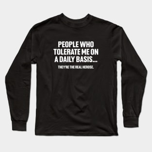 People Who Tolerate Me on a Daily Basis, They're the Real Hero's, Funny Sarcastic Long Sleeve T-Shirt